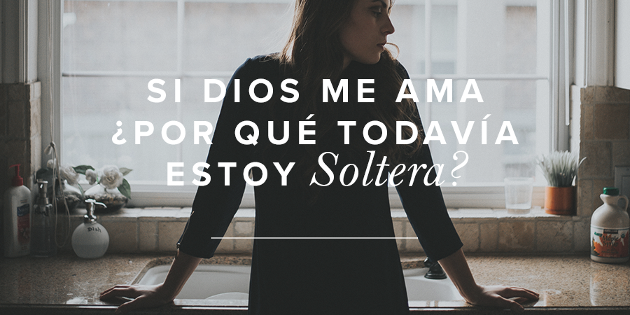 Si Dios me ama ¿por qué todavía estoy soltera? | Mujer Verdadera Blog